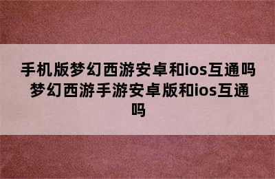 手机版梦幻西游安卓和ios互通吗 梦幻西游手游安卓版和ios互通吗